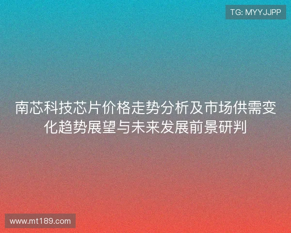 南芯科技芯片价格走势分析及市场供需变化趋势展望与未来发展前景研判 南芯科技芯片价格走势分析及市场供需变化趋势展望与未来发展前景研判
